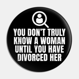 You Don't Truly Know A Woman Until You Have Divorced Her Pin