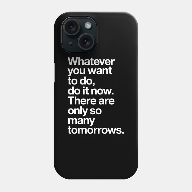 WHATEVER YOU WANT TO DO DO IT NOW THERE ARE ONLY SO MANY TOMORROWS Phone Case by MotivatedType