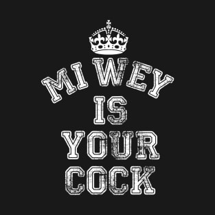 MI WEY IS YOUR COCK T-Shirt