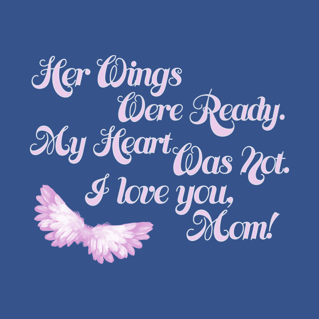 Her Wings Were Ready My Heart Was Not I Love You Mom design by nikkidawn74