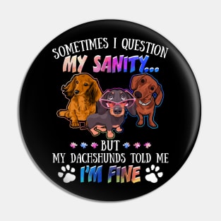 Sometimes I Question My Sanity But My Dachshunds Told Me I_m Fine Pin