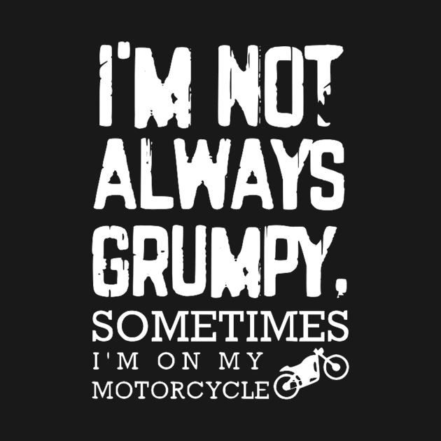 I'm Not Always Grumpy - Sometimes I'm on my motorcycle by Bododobird