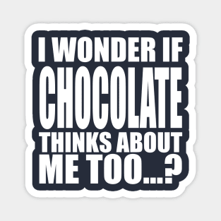 i wonder if chocolate thinks about me too Magnet