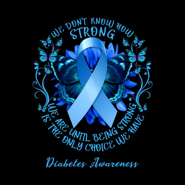 Diabetes Awareness We Don't Know How Strong We Are Until Being Strong Is The Only Choice We Have by AKIFOJWsk