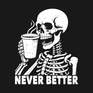 Never Better Skeleton Drinking Coffee T-Shirt