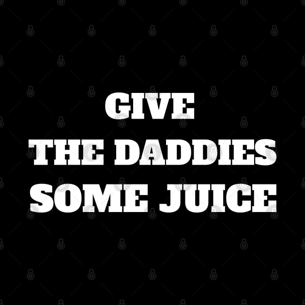 GIVE THE DADDIES SOME JUICE by Imaginate