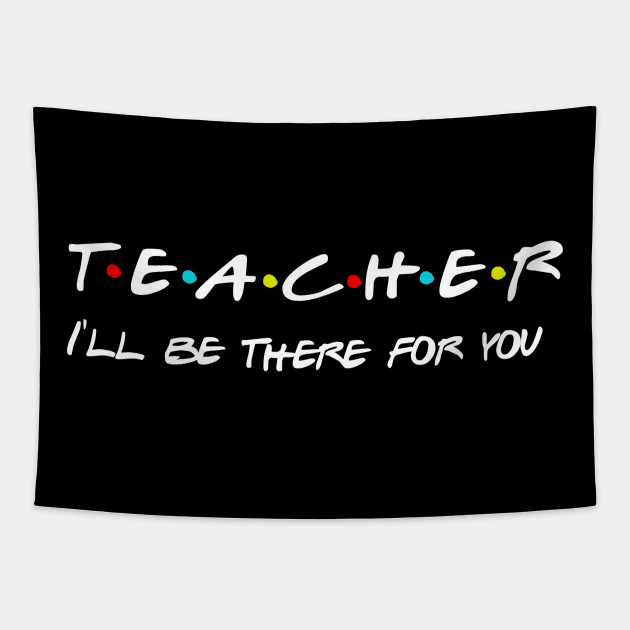 Teacher I'll Be There For You Gifts for Teachers School Teacher Tapestry by Daimon