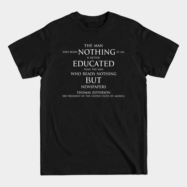 The man who reads nothing at all is better educated than the man who reads nothing but newspapers (white) - Thomas Jefferson - T-Shirt The man who reads nothing at all is better educated than the man who reads nothing but newspapers (white) - Thomas Jefferson - T-Shirt