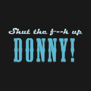 Shut the f**k up Donny! T-Shirt