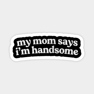 My Mom Says I'm Handsome Magnet