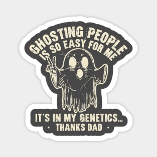 Ghosting People Is So Easy For Me It's In My Genetics Thanks Dad Magnet