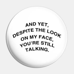 And yet, despite the look on my face, you’re still talking. Pin