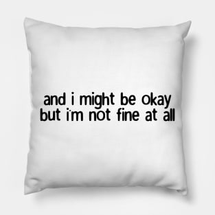 and i might be okay but i'm not fine at all Pillow