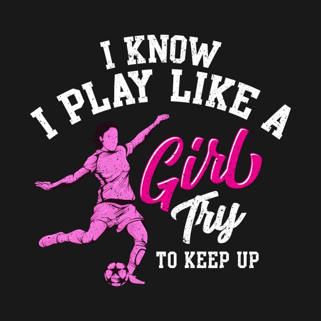 I Know I Play Like a Girl Try To Keep Up Soccer by theperfectpresents