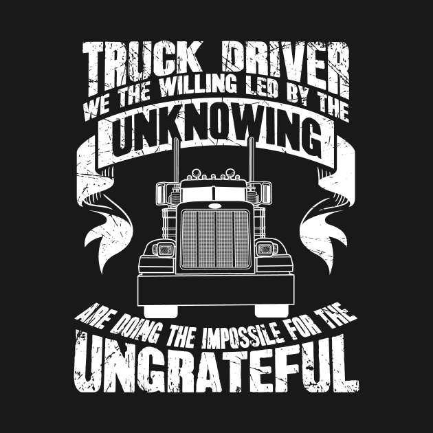 Truck driver we the willing led by the unknowing are doing the impossible for the ungrateful by captainmood