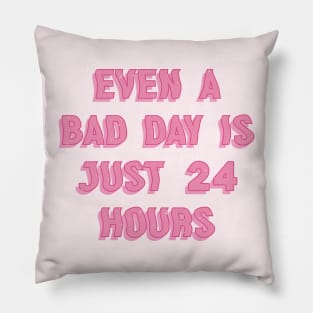 Even A Bad Day Is Just 24 Hours Pillow