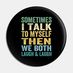 Sometimes I Talk To Myself Then We Both Laugh and Laugh Pin