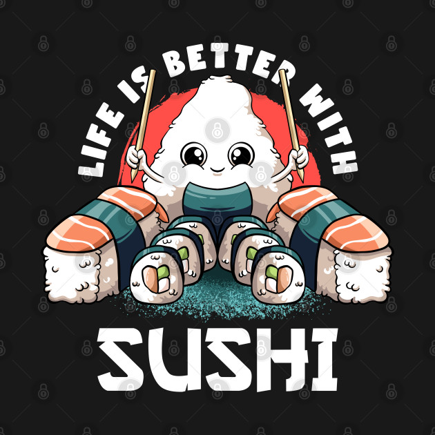 Life Is Better With Sushi Kawaii Food Japanese Anime Sushi by MerchBeastStudio