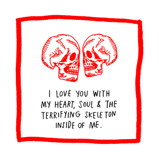 I Love You With My Heart, Soul & The Terrifying Skeleton Inside Of Me. T-Shirt