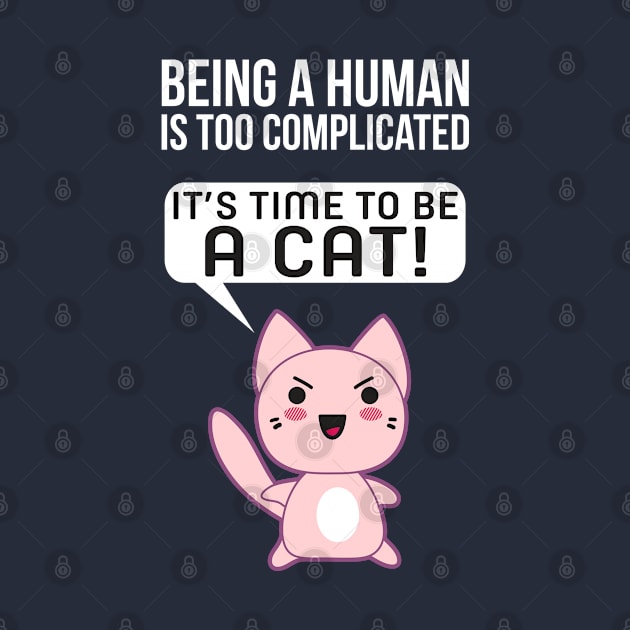Being A Human Is Too Complicated - It's Time To Be A Cat by Liberty Art