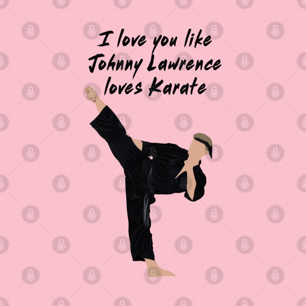 I love you like Johnny Lawrence loves karate by Kiwi