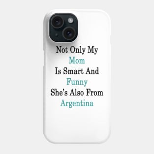 Not Only My Mom Is Smart And Funny She's Also From Argentina Phone Case