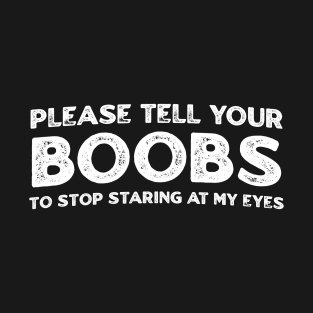 Please Tell Your Boobs To Stop Staring At My Eyes T-Shirt