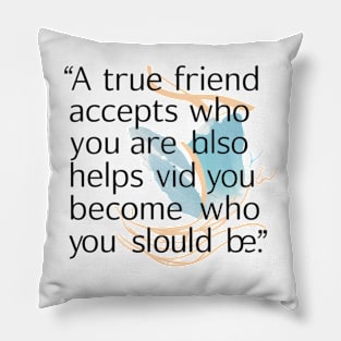 A true friend accepts who you are but also helps you become who you should be. Pillow