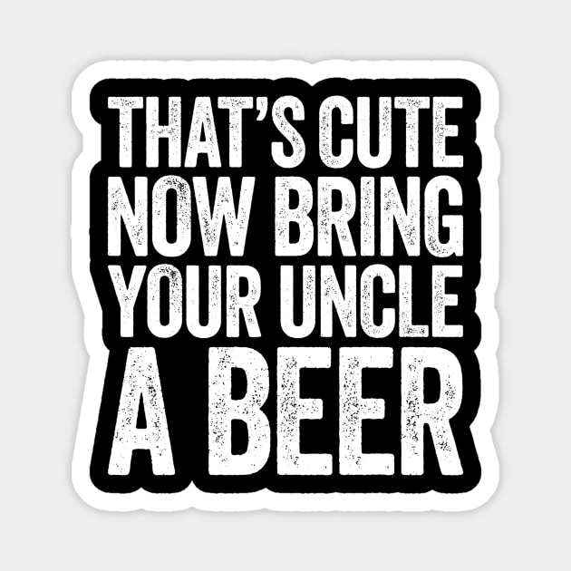 Mens Thats Cute Now Bring Your Uncle A Beer Magnet by marjaalvaro