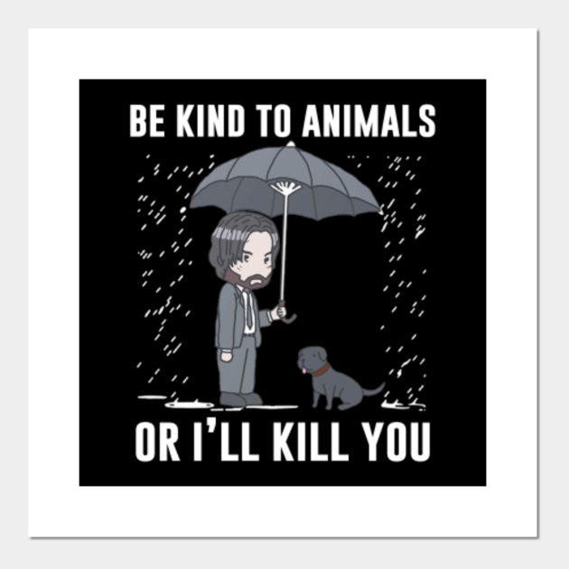 Be Kind To Animals Or I'll Kill You (John Wick) - Be Kind To Animals - Posters and Art Prints | TeePublic Be Kind To Animals Or I'll Kill You (John Wick) - Be Kind To Animals - Posters and Art Prints | TeePublic