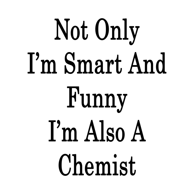Not Only I'm Smart And Funny I'm Also A Chemist by supernova23
