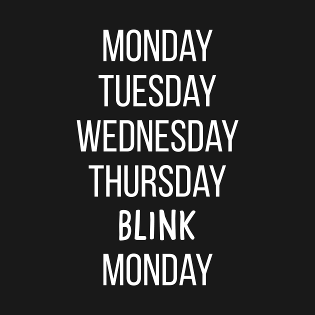 Monday, Tuesday, Wednesday, Thursday, blink, Monday - funny quote by Isabelledesign