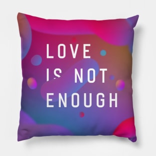 Love Is Not Enough Pillow