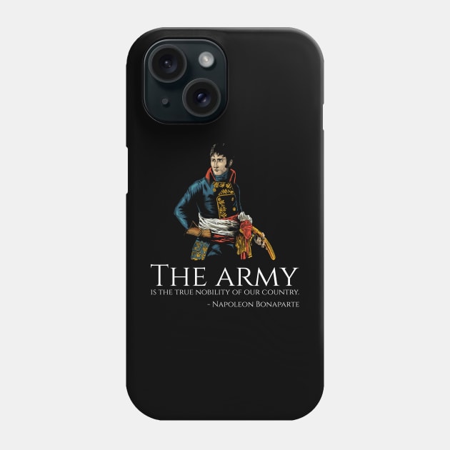 Napoleon Bonaparte - The army is the true nobility of our country. Phone Case by Styr Designs