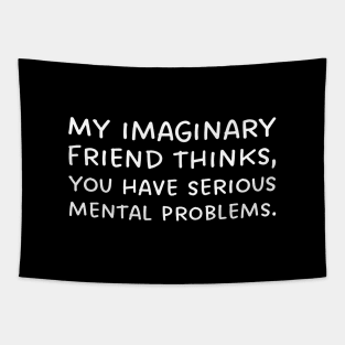 My imaginary friend thinks, you have serious mental problems. Tapestry