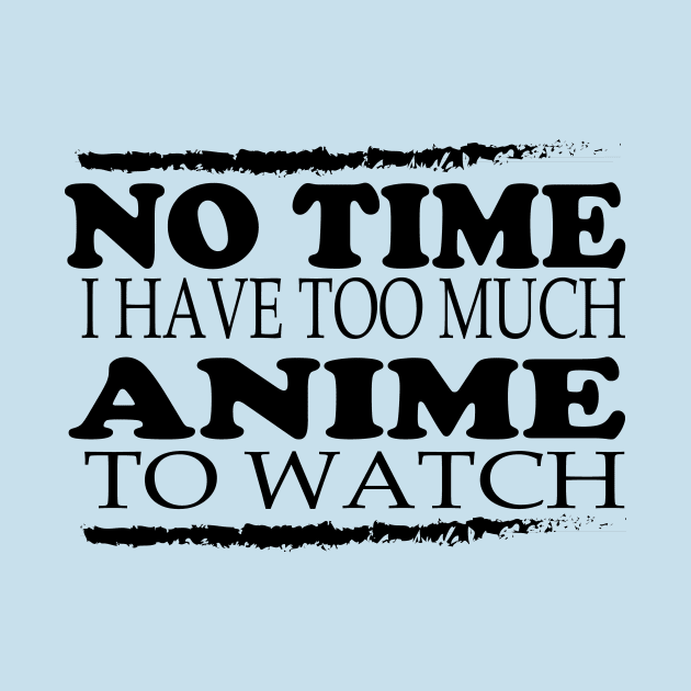 No time i have too much anime to watch by T-shirtlifestyle
