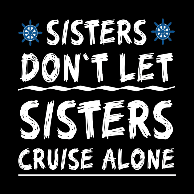 Sisters Don't Let Sisters Cruise Alone - Girls Trip Funny Shirt by mo designs 95