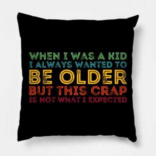 When I Was A Kid I Always Wanted To Be Older but this crap is not what i expected birthday women Pillow