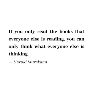 Haruki Murakami Quote - If you only read the books that everyone else is reading, you can only think what everyone else is thinking T-Shirt