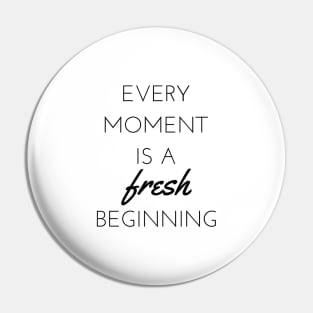 Every moment is a fresh beginning Pin