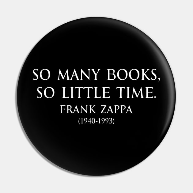 So many books, so little time. Inspirational Motivational quotes by Frank Zappa American singer-songwriter in white Pin by FOGSJ