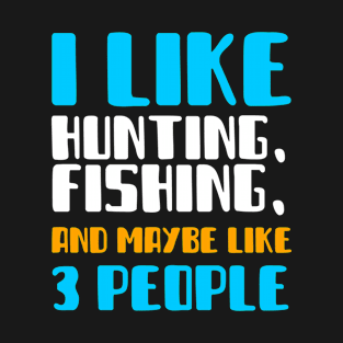 I Like Hunting Fishing And Maybe Like 3 People T-Shirt