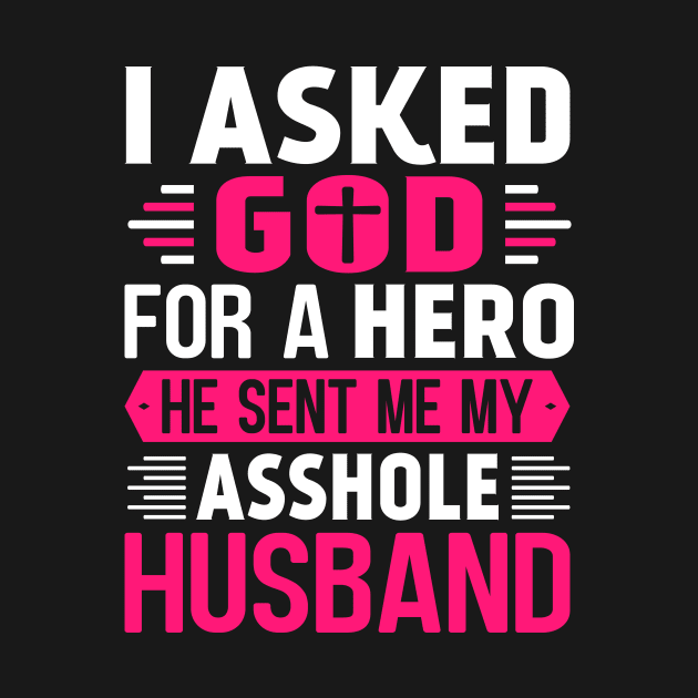 I Asked God For A Hero He Sent Me My Asshole Husband by TheDesignDepot