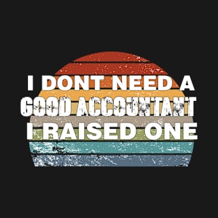 Accountant Parents Father Mother Accounting School Graduation I don't need a good Accountant I raised one T-Shirt