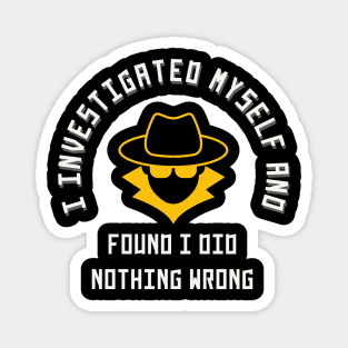 I investigated myself and FOUND I DID NOTHING WRONG Magnet