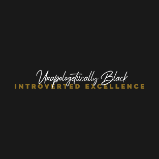 INTROVERTED EXCELLENCE. UNAPOLOGETICALLY BLACK. T-Shirt