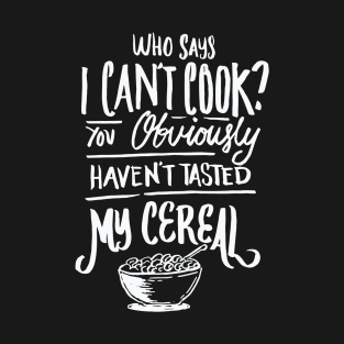 Who Says I can’t Cook You haven’t Tasted My Cereal T-Shirt