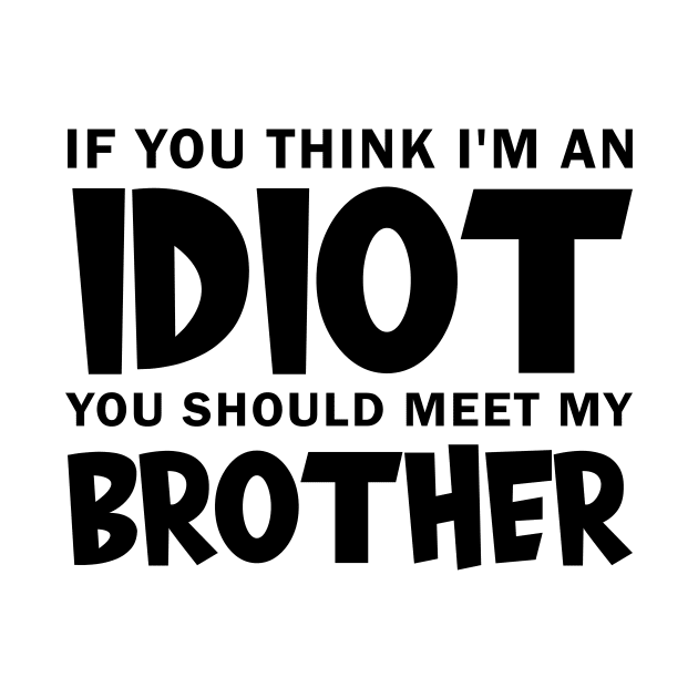 If You Think I'm An idiot You Should Meet My Brother by Darkerblack