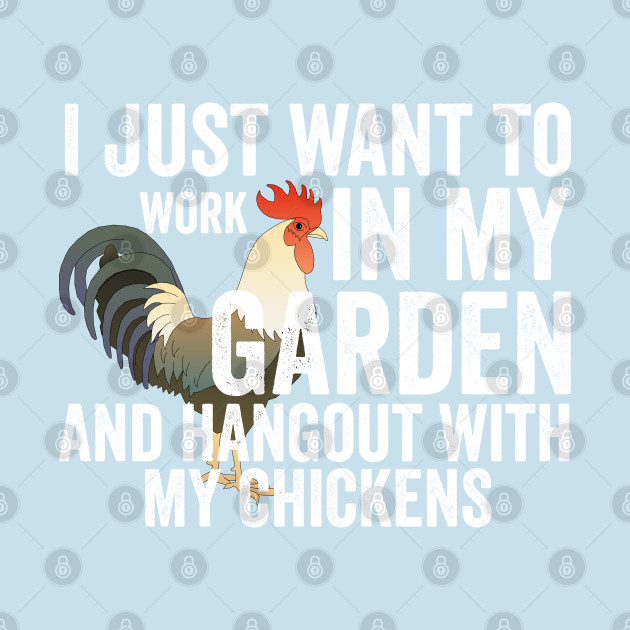 Discover I just want to work in my garden and hangout with my chickens - I Just Want To Work In My Garden - T-Shirt