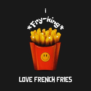 I Fry-king Love French Fries T-Shirt